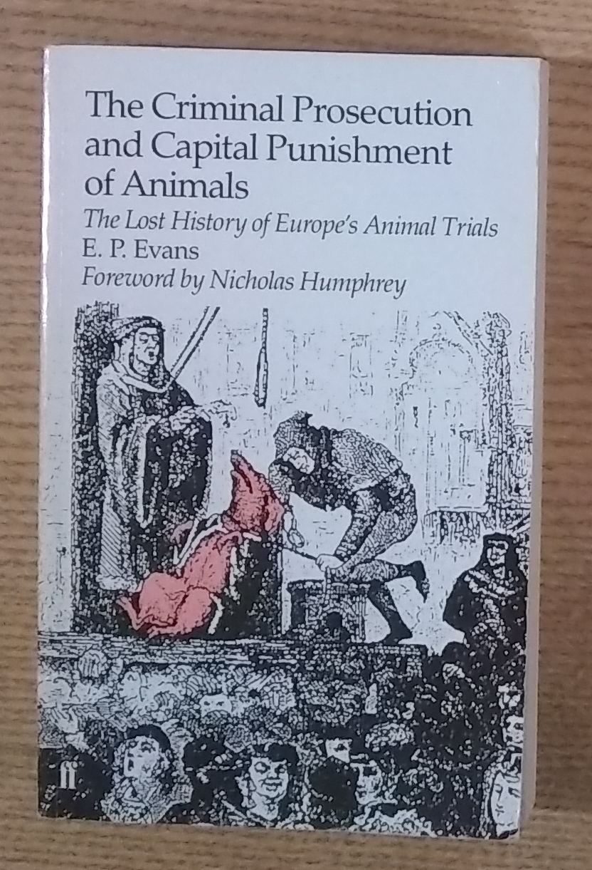 Criminal Prosecution and Capital Punishment of Animals, The; The Lost History of Europe's Animal Trials